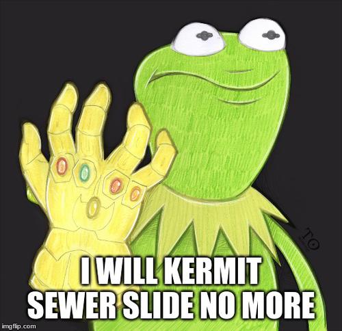 I WILL KERMIT SEWER SLIDE NO MORE